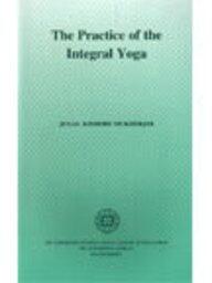 The Practice of the Integral Yoga ; With Copious Hints For the Pilgrims of the Path