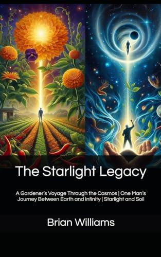 The Starlight Legacy: A Gardener's Voyage Through the Cosmos | One Man's Journey Between Earth and Infinity | Starlight and Soil