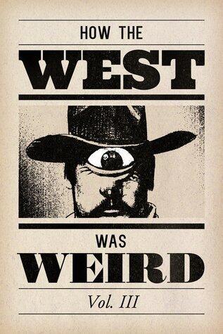 How the West Was Weird, Vol. 3: One Last Bunch of Tales from the Weird, Wild West