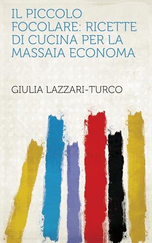 Il Piccolo Focolare: Ricette Di Cucina Per La Massaia Economa