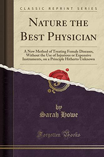 Nature the Best Physician: A New Method of Treating Female Diseases, Without the Use of Injurious or Expensive Instruments, on a Principle Hitherto Unknown