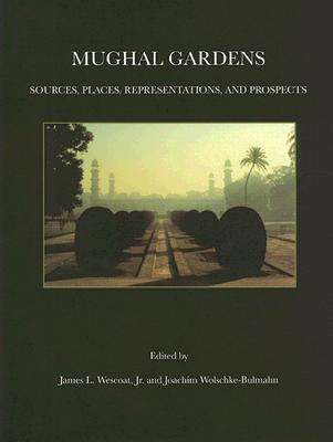 Mughal Gardens: Sources, Places, Representations, and Prospects