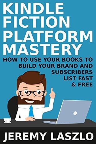 Kindle Fiction Platform Mastery: How to use your Books to Build your Brand and Subscribers List Fast and Free
