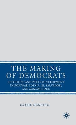 Making of Democrats: Elections and Party Development in Postwar Bosnia, El Salvador, and Mozambique