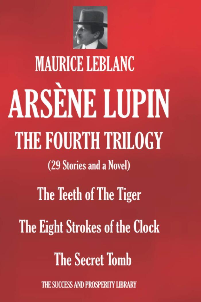 ARSÈNE LUPIN FOURTH TRILOGY: (29 Stories and one novel): The Teeth of The Tiger; The Eight Strokes of the Clock; The Secret Tomb