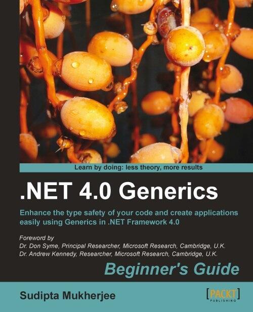 .net 4.0 Generics Beginner's Guide: Enhance the Type Safety of Your Code and Create Applications Easily Using Generics in the .net Framework 4.0