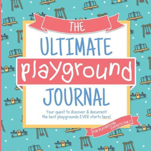 The Ultimate Playground Journal: Your Quest to Discover & Document the Best Playgrounds EVER Starts Here!