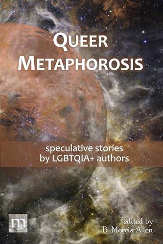 Queer Metaphorosis: Speculative Stories by LGBTQIA+ Authors