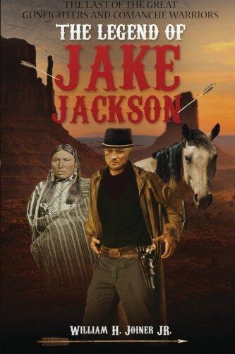 The Legend of Jake Jackson: The Last of the Great Gunfighters and Comanche Warriors