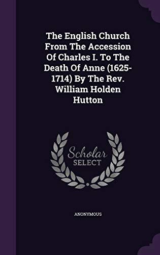 The English Church From The Accession Of Charles I. To The Death Of Anne (1625-1714) By The Rev. William Holden Hutton