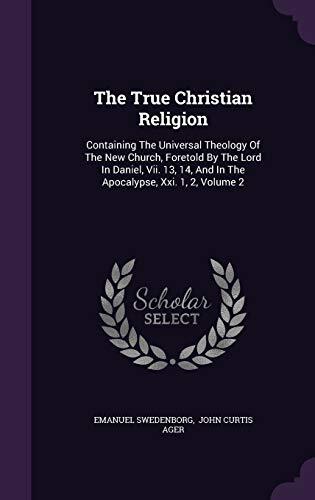 The True Christian Religion: Containing The Universal Theology Of The New Church, Foretold By The Lord In Daniel, Vii. 13, 14, And In The Apocalypse, Xxi. 1, 2, Volume 2