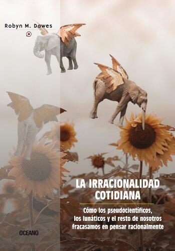 La irracionalidad cotidiana: Cómo los pseudocientíficos, los lunáticos y el resto de nosotros fracasamos en pensar racionalmente (Criterios)