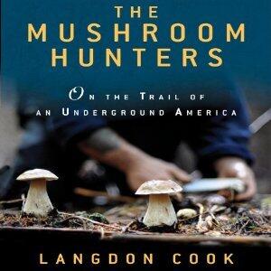 The Mushroom Hunters: On the Trail of Secrets, Eccentrics, and the American Dream