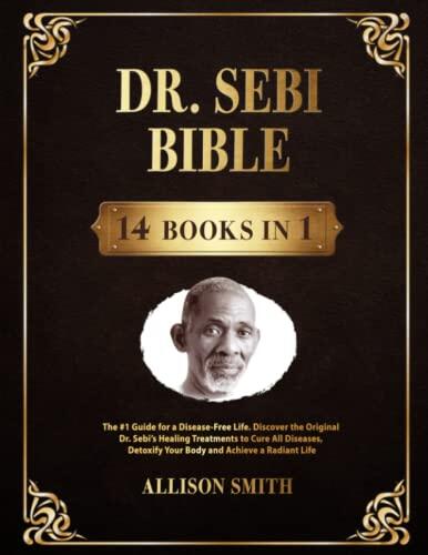Dr. Sebi Bible: 14 Books in 1: The #1 Guide for a Disease-Free Life. Discover the Original Dr. Sebi's Healing Treatments to Cure All Diseases, Detoxify Your Body and Achieve a Radiant Life