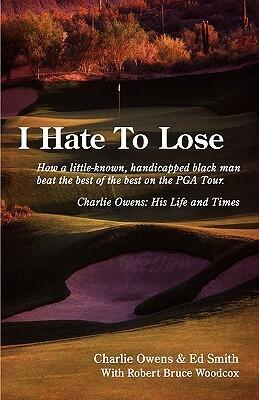 I Hate To Lose: How a little-known, handicapped black man beat the best of the best on the PGA Tour. Charlie Owens: His Life and Times