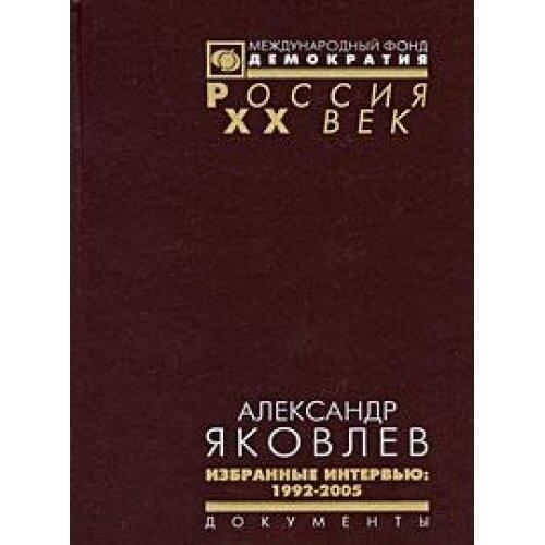 Alexander Yakovlev [text] Selected interviews (1992-2005) / Alexandr Yakovlev [Text] Izbrannye intervyu