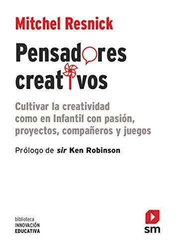 Pensadores Creativos: Cultivar La Creatividad Como En Infantil Con Pasión, Proyectos, Compañeros Y Juegos