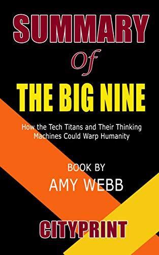 Summary of The Big Nine: How the Tech Titans and Their Thinking Machines Could Warp Humanity