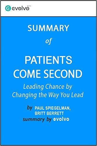 Patients Come Second: Summary of the Key Ideas - Original Book by Paul Spiegelman, Britt Berrett: Leading Change by Changing the Way You Lead