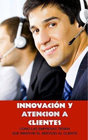 Innovación y Atención al Cliente: Como las empresas tienen que innovar en la atención al cliente