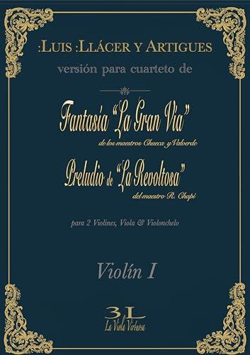 Fantasía “La Gran Vía” de los maestros Chueca y Valverde. Preludio de La Revoltosa del maestro R. Chapí.: Versión para cuarteto. Partitura de Violín 1. (Zarzuela en Cuarteto)