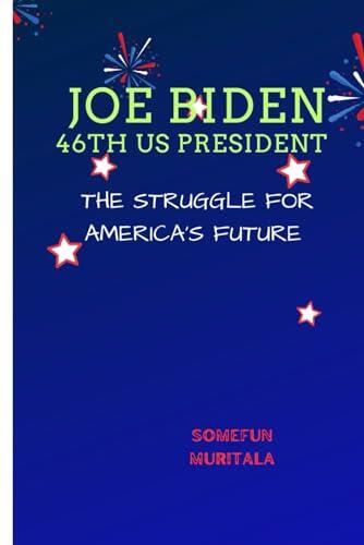Joe Biden Biography (46th US President) : The Struggle for America's Future