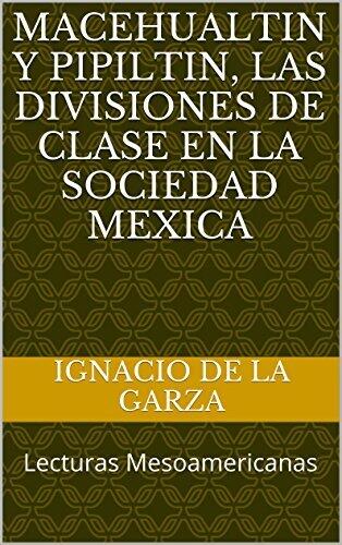 MACEHUALTIN Y PIPILTIN, las divisiones de clase en la sociedad mexica: Lecturas Mesoamericanas (Sociedad Mexica, vol 1)