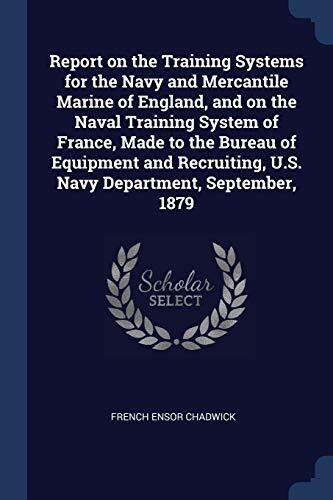 Report on the Training Systems for the Navy and Mercantile Marine of England, and on the Naval Training System of France, Made to the Bureau of ... U.S. Navy Department, September, 1879