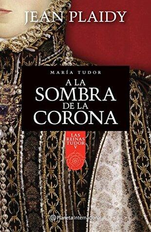 A la sombra de la corona: María Tudor (Las reinas Tudor V)
