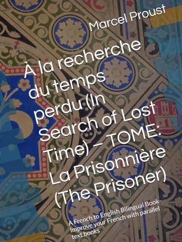 À la recherche du temps perdu (In Search of Lost Time) - TOME: La Prisonnière (The Prisoner): A French to English Bilingual Book- Improve your French with parallel text books