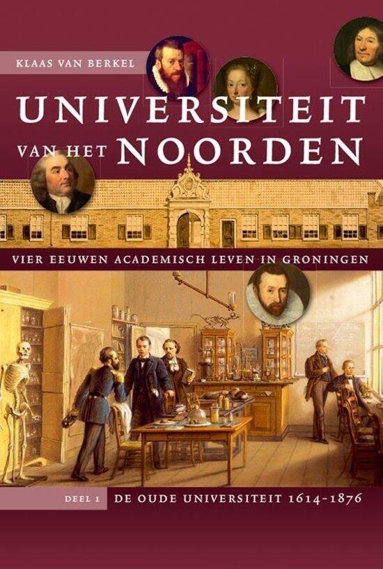 Universiteit van het Noorden: vier eeuwen academisch leven in Groningen (Deel 1 De oude universiteit, 1614-1876