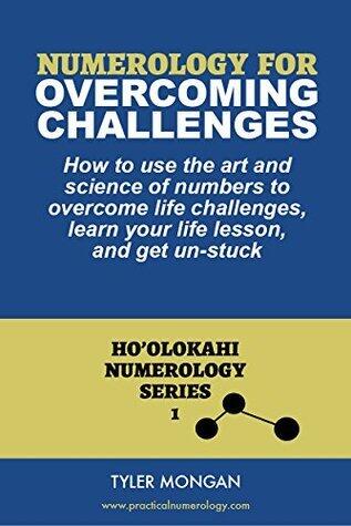 Numerology for Overcoming Challenges: How to use the art and science of numbers to overcome life challenges, learn your life lesson, and get un-stuck