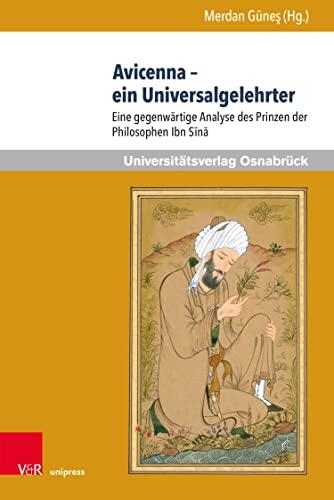 Avicenna – ein Universalgelehrter: Eine gegenwärtige Analyse des Prinzen der Philosophen Ibn Sīnā (Veröffentlichungen des Instituts für Islamische Theologie ... Universität Osnabrück. 8)