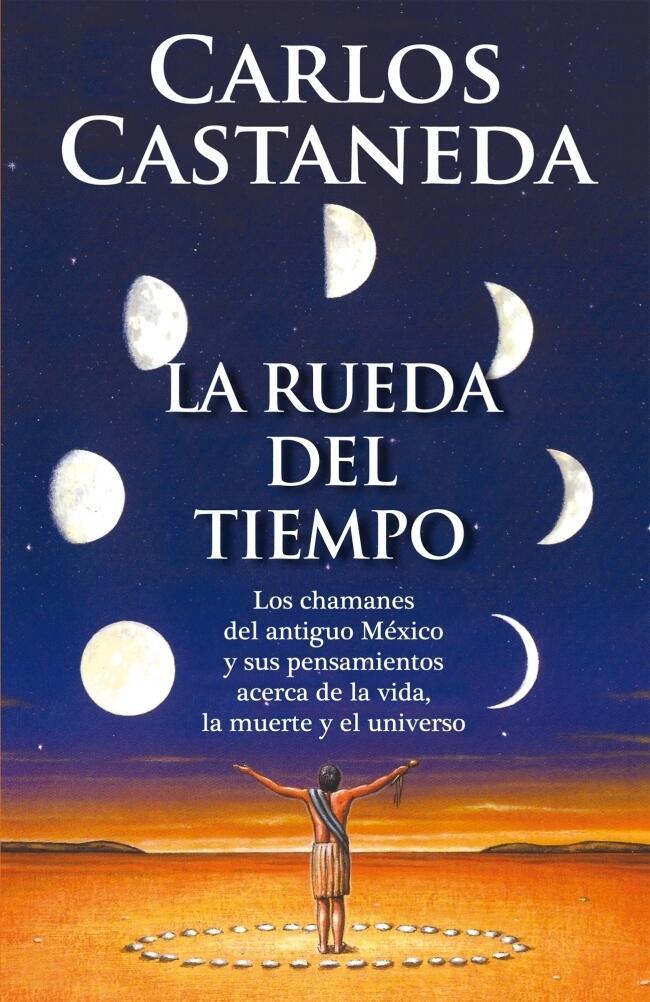La rueda del tiempo. Los chamanes del antiguo México y sus pensamientos acerca de la vida, la muerte y el universo