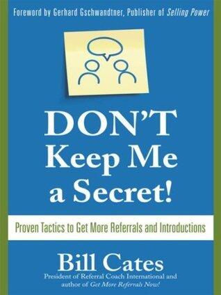 Don't Keep Me A Secret : Proven Tactics to Get Referrals and Introductions