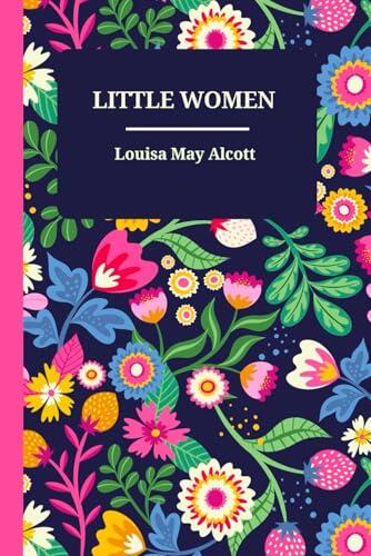 Little Women by Louisa May Alcott - A Timeless Classic of Family, Love, and Resilience (Meg, Jo, Beth, and Amy): A Heartwarming Story of Sisterhood, ... Landmark in Classic Literature and Historical