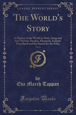 The World's Story, Vol. 8: A History of the World in Story, Song and Art; Norway, Sweden, Denmark, Iceland, Greenland and the Search for the Poles