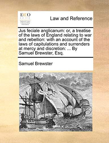 Jus Feciale Anglicanum: Or, A Treatise Of The Laws Of England Relating To War And Rebellion: With An Account Of The Laws Of Capitulations And ... And Discretion