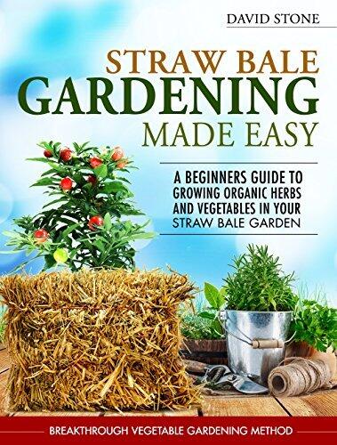 Straw Bale Gardening Made Easy: Beginners Guide To Growing Organic Herbs and Vegetables in Your Straw Bale Garden