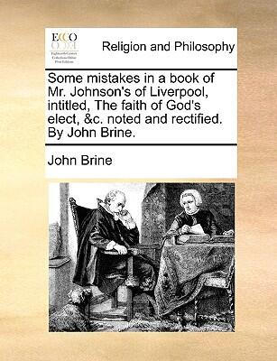 Some Mistakes in a Book of Mr. Johnson's of Liverpool, Intitled, The Faith of God's Elect, Noted and Rectified