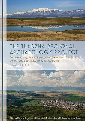 The Tundzha Regional Archaeology Project: Surface Survey, Palaeoecology, and Associated Studies in Central and Southeast Bulgaria, 2009 - 2015: Final Report
