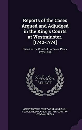 Reports of the Cases Argued and Adjudged in the King's Courts at Westminster. [1742-1774]: Cases in the Court of Common Pleas, 1753-1769