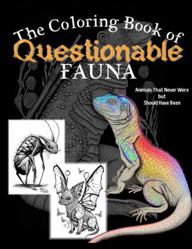 The Coloring Book of Questionable Fauna: A Make Believe Zoo of Animals That Never Were But Should Have Been: Stress Relieving, Soul Soothing, Mind ... for So-Called Adults and Other Crazy People