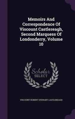 Memoirs And Correspondence Of Viscount Castlereagh, Second Marquess Of Londonderry, Volume 10