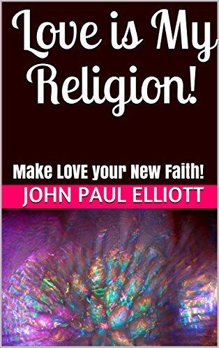 Love is My Religion!: Make LOVE your New Faith!