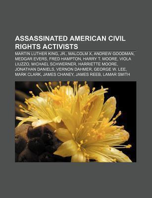 Assassinated American Civil Rights Activists: Martin Luther King, Jr., Malcolm X, Andrew Goodman, Medgar Evers, Fred Hampton, Harry T. Moore