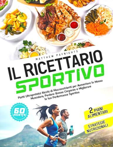 IL RICETTARIO SPORTIVO: Piatti Ultraproteici Ricchi di Macronutrienti per Aumentare la Massa Muscolare, Perdere Grasso Corporeo e Migliorare la tua Performance ... Nutrizione Vol. 8)