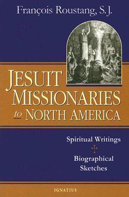 Jesuit Missionaries to North America: Spiritual Writings and Biographical Sketches