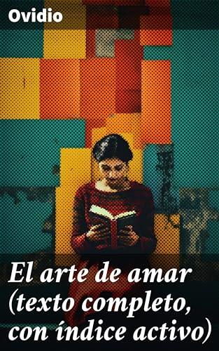 El arte de amar (texto completo, con índice activo): Exploración poética sobre el amor y las relaciones humanas en la literatura latina