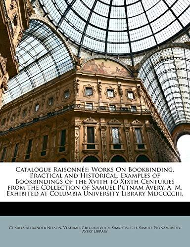 Catalogue Raisonnee: Works on Bookbinding, Practical and Historical. Examples of Bookbindings of the Xvith to Xixth Centuries from the Collection of ... at Columbia University Library MDCCCCIII.